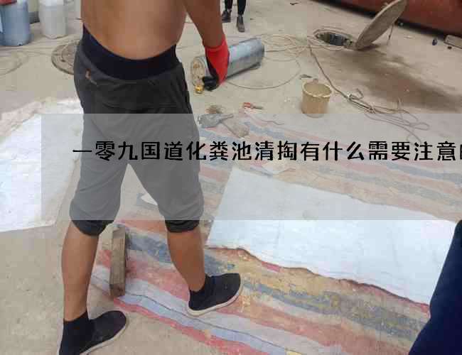 一零九國(guó)道化糞池清掏有什么需要注意的呢?