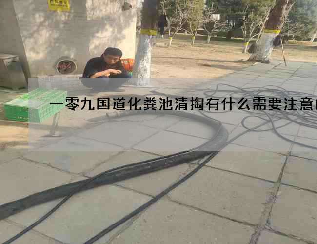一零九國(guó)道化糞池清掏有什么需要注意的呢?
