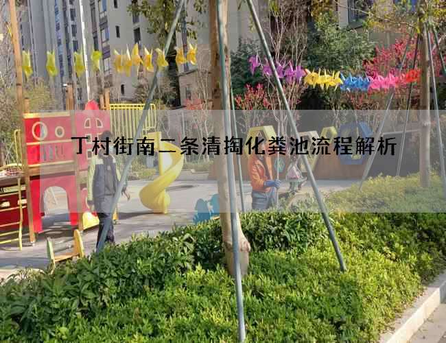 丁村街南二條清掏化糞池流程解析