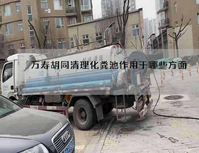 萬壽胡同清理化糞池作用于哪些方面