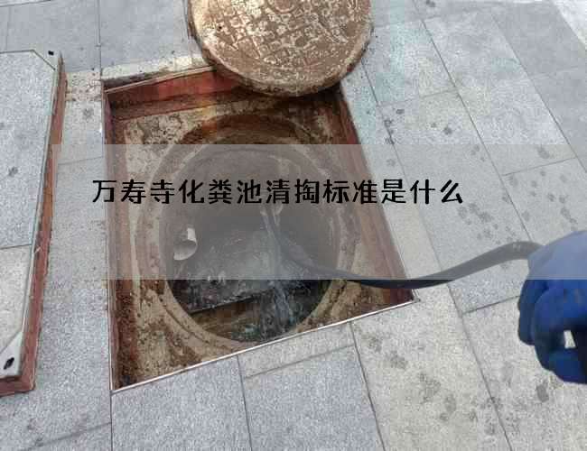 萬壽寺化糞池清掏標準是什么 萬壽寺化糞池清掏標準是什么