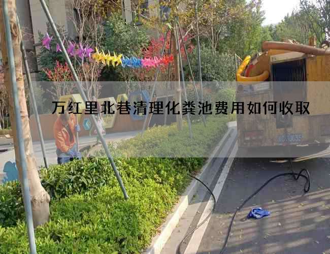 萬紅里北巷清理化糞池費用如何收取