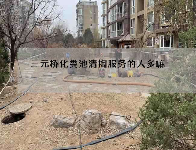 三元橋化糞池清掏服務(wù)的人多嘛