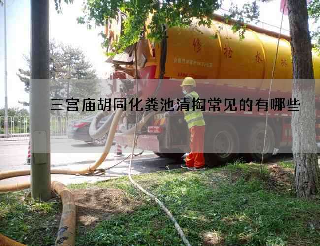 三宮廟胡同化糞池清掏常見的有哪些
