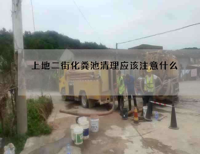 上地二街化糞池清理應該注意什么?