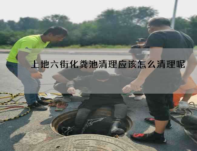 上地六街化糞池清理應該怎么清理呢?