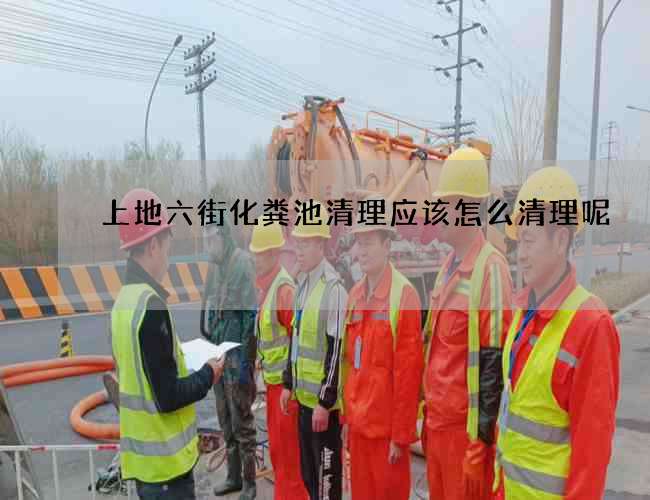 上地六街化糞池清理應該怎么清理呢?