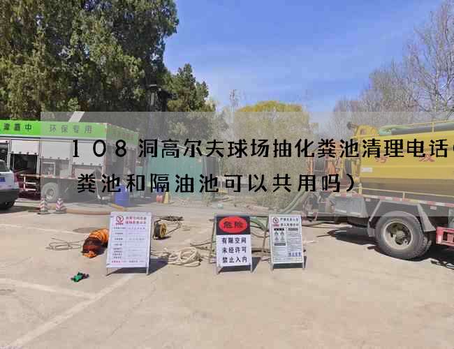 108洞高爾夫球場抽化糞池清理電話(化糞池和隔油池可以共用嗎)
