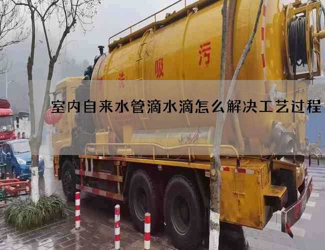 室內(nèi)自來水管滴水滴怎么解決工藝過程