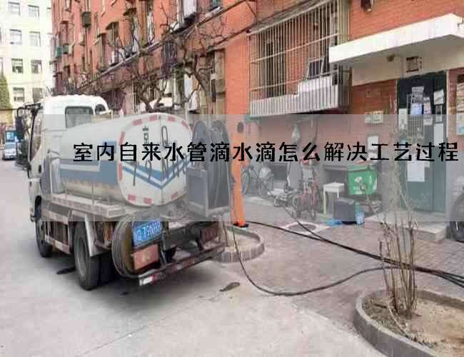 室內(nèi)自來水管滴水滴怎么解決工藝過程