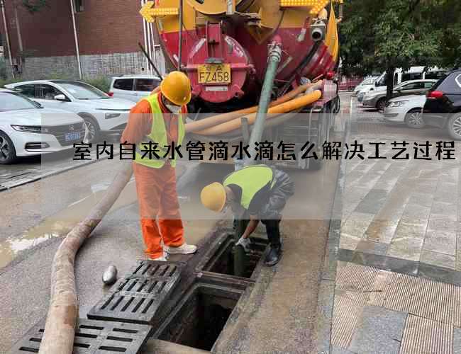 室內(nèi)自來水管滴水滴怎么解決工藝過程