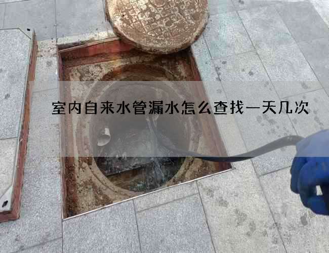 室內(nèi)自來水管漏水怎么查找一天幾次