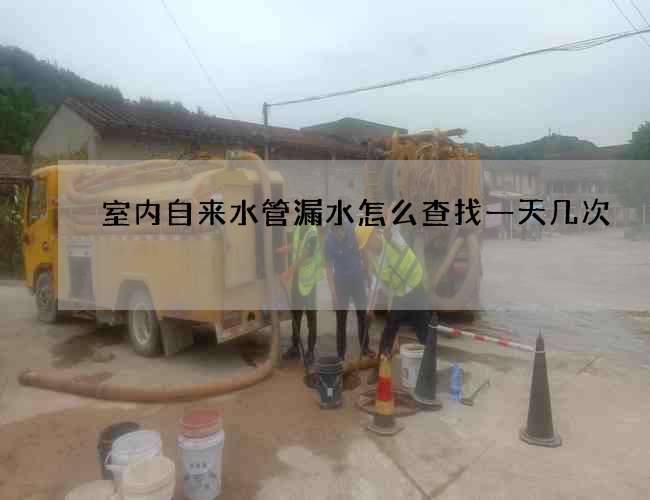 室內(nèi)自來水管漏水怎么查找一天幾次
