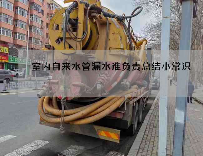 室內(nèi)自來(lái)水管漏水誰(shuí)負(fù)責(zé)總結(jié)小常識(shí)