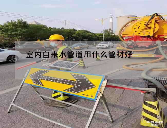 室內(nèi)自來水管道用什么管材好?哪個