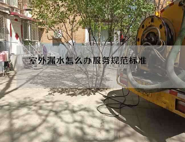 室外漏水怎么辦服務(wù)規(guī)范標(biāo)準(zhǔn)