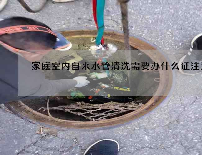 家庭室內自來水管清洗需要辦什么證注意