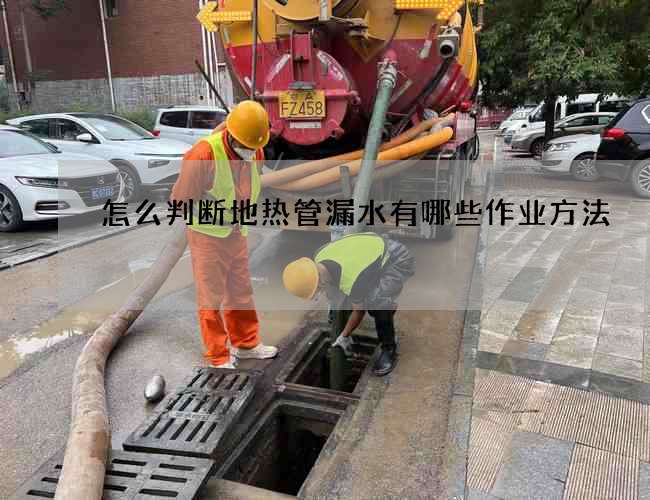 怎么判斷地熱管漏水有哪些作業方法