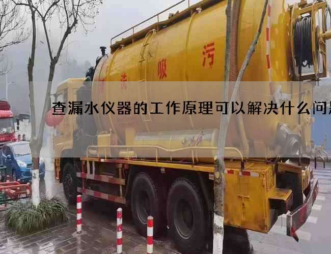 查漏水儀器的工作原理可以解決什么問題