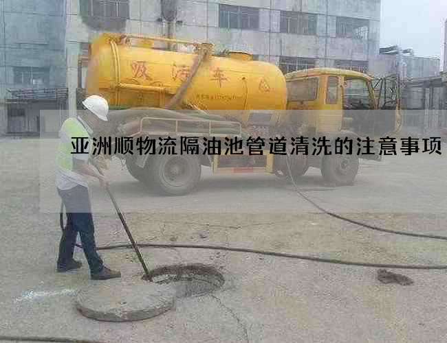 亞洲順物流隔油池管道清洗的注意事項