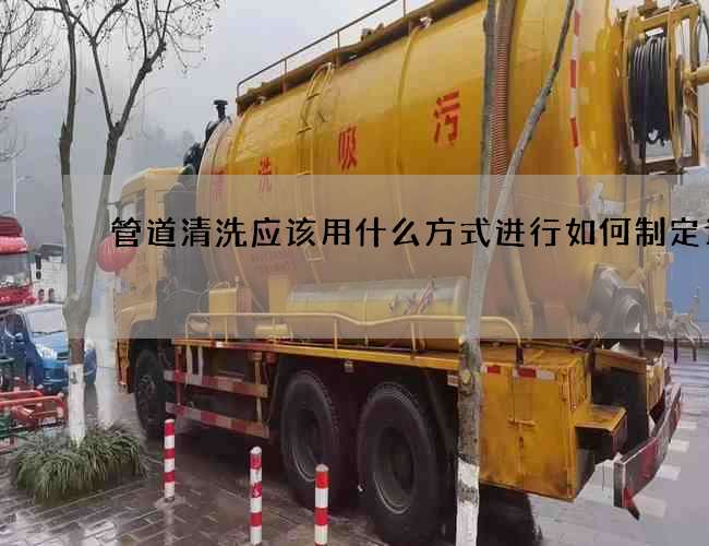 管道清洗應該用什么方式進行如何制定計劃