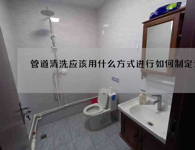 管道清洗應該用什么方式進行如何制定計劃